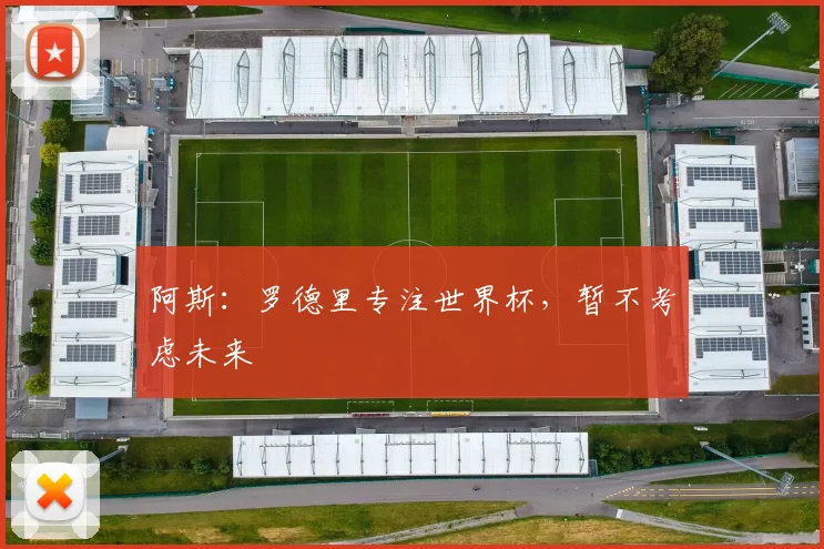 阿斯：罗德里专注世界杯，暂不考虑未来